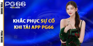 Khắc Phục Sự Cố Khi Tải App PG66