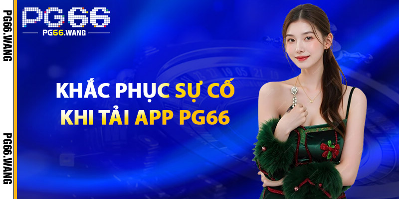 Khắc Phục Sự Cố Khi Tải App PG66